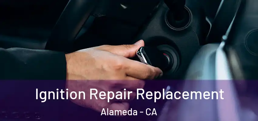  Ignition Repair Replacement Alameda - CA